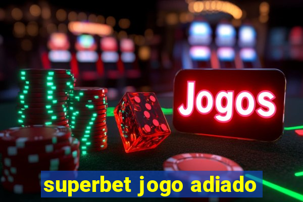 superbet jogo adiado